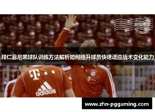 拜仁慕尼黑球队训练方法解析如何提升球员快速适应战术变化能力