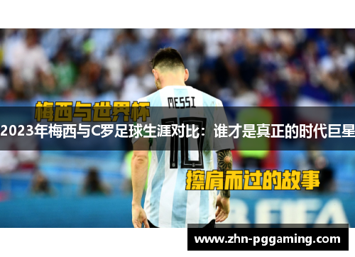 2023年梅西与C罗足球生涯对比：谁才是真正的时代巨星