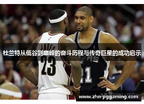 杜兰特从低谷到巅峰的奋斗历程与传奇巨星的成功启示