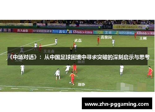 《中场对话》：从中国足球困境中寻求突破的深刻启示与思考