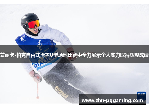 艾丽卡·帕克自由式滑雪U型场地比赛中全力展示个人实力取得辉煌成绩