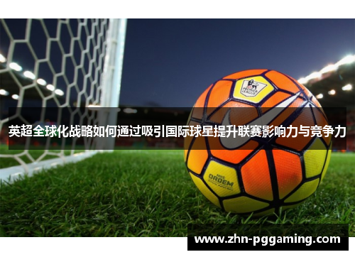 英超全球化战略如何通过吸引国际球星提升联赛影响力与竞争力