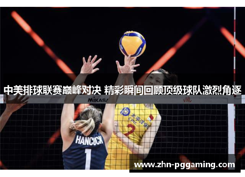 中美排球联赛巅峰对决 精彩瞬间回顾顶级球队激烈角逐