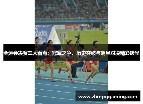全运会决赛三大看点：冠军之争、历史突破与明星对决精彩纷呈