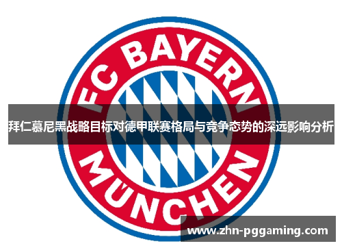 拜仁慕尼黑战略目标对德甲联赛格局与竞争态势的深远影响分析