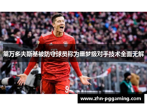 莱万多夫斯基被防守球员称为噩梦级对手技术全面无解