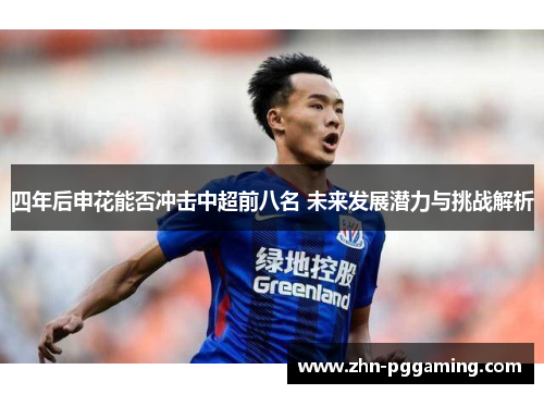四年后申花能否冲击中超前八名 未来发展潜力与挑战解析