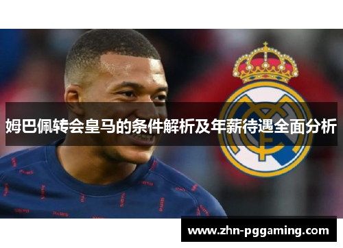 姆巴佩转会皇马的条件解析及年薪待遇全面分析