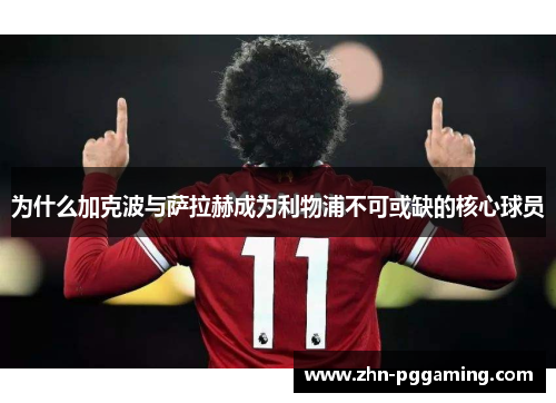 为什么加克波与萨拉赫成为利物浦不可或缺的核心球员