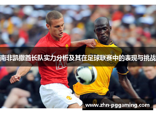 南非凯撒酋长队实力分析及其在足球联赛中的表现与挑战