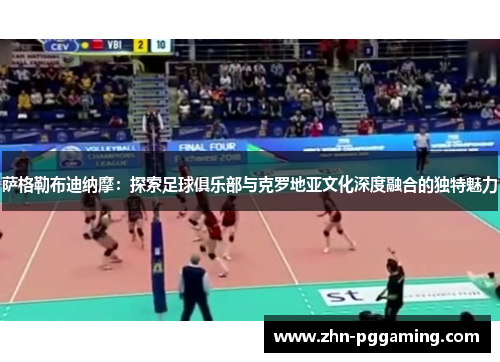 萨格勒布迪纳摩：探索足球俱乐部与克罗地亚文化深度融合的独特魅力