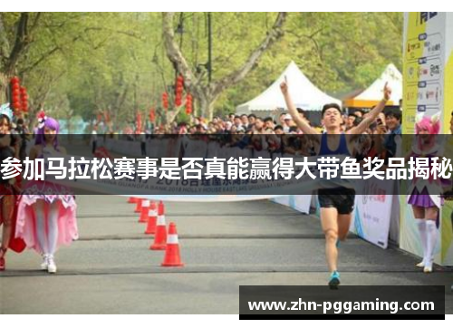 参加马拉松赛事是否真能赢得大带鱼奖品揭秘