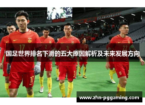国足世界排名下滑的五大原因解析及未来发展方向