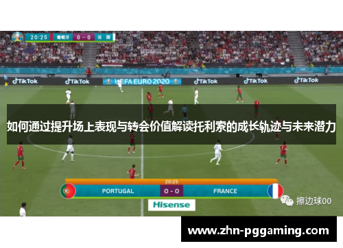 如何通过提升场上表现与转会价值解读托利索的成长轨迹与未来潜力