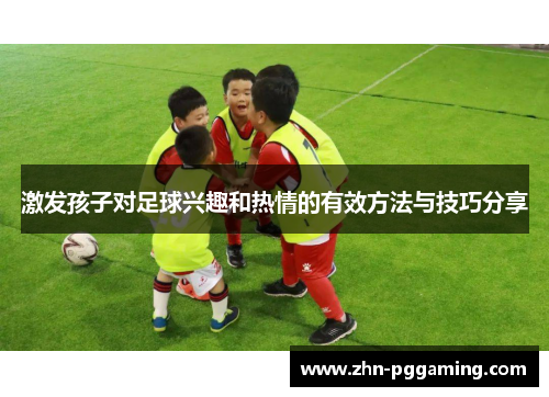激发孩子对足球兴趣和热情的有效方法与技巧分享
