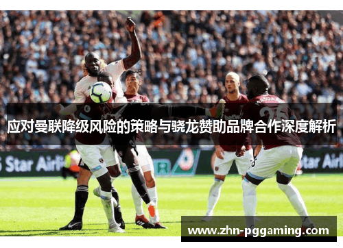 应对曼联降级风险的策略与骁龙赞助品牌合作深度解析