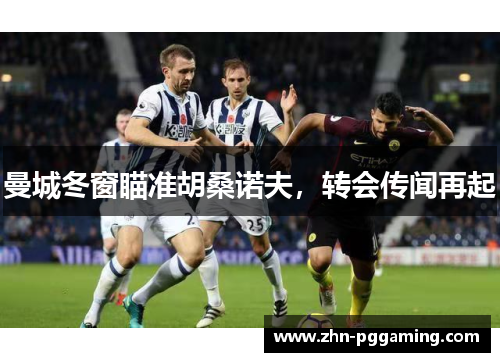 曼城冬窗瞄准胡桑诺夫，转会传闻再起