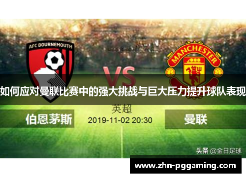 如何应对曼联比赛中的强大挑战与巨大压力提升球队表现