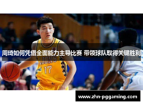 周琦如何凭借全面能力主导比赛 带领球队取得关键胜利