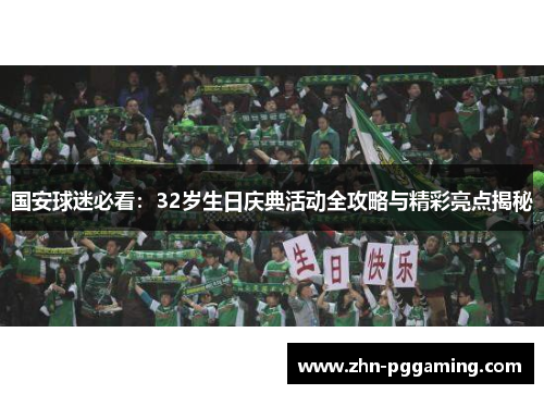 国安球迷必看：32岁生日庆典活动全攻略与精彩亮点揭秘