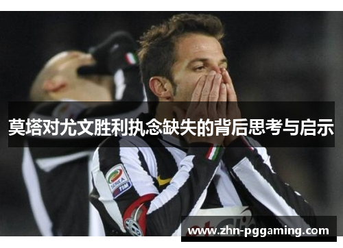 莫塔对尤文胜利执念缺失的背后思考与启示