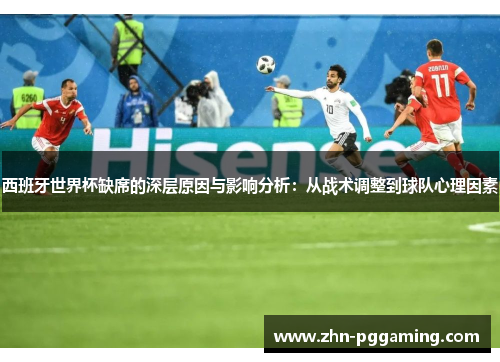 西班牙世界杯缺席的深层原因与影响分析：从战术调整到球队心理因素