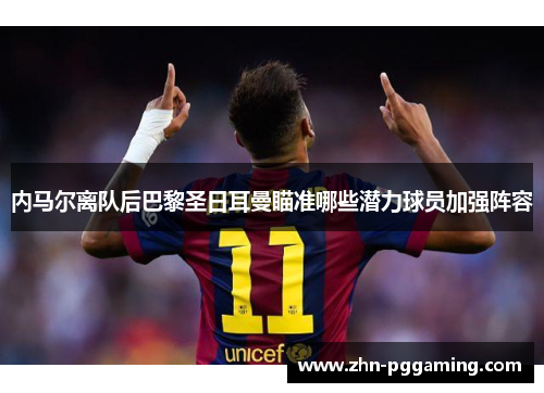 内马尔离队后巴黎圣日耳曼瞄准哪些潜力球员加强阵容