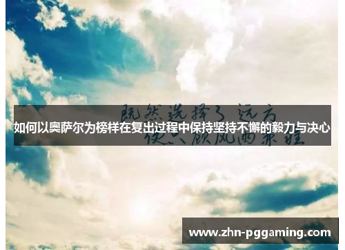 如何以奥萨尔为榜样在复出过程中保持坚持不懈的毅力与决心