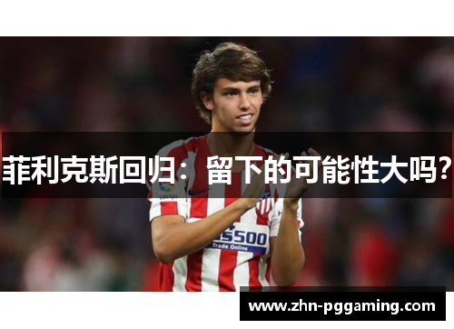 菲利克斯回归：留下的可能性大吗？
