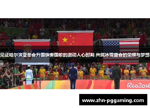 见证哈尔滨亚冬会升国旗奏国歌的激动人心时刻 共筑冰雪盛会的荣耀与梦想