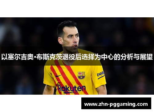 以塞尔吉奥·布斯克茨退役后选择为中心的分析与展望