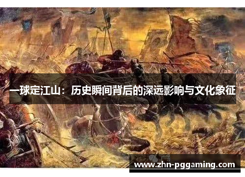 一球定江山：历史瞬间背后的深远影响与文化象征