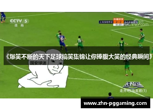 《爆笑不断的天下足球搞笑集锦让你捧腹大笑的经典瞬间》
