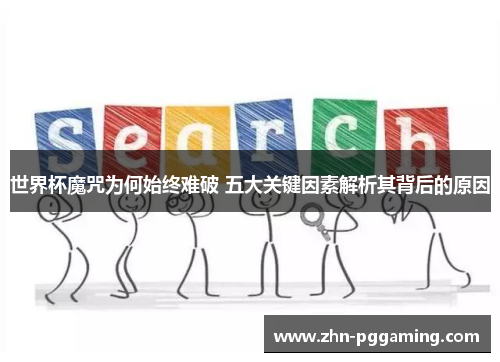 世界杯魔咒为何始终难破 五大关键因素解析其背后的原因