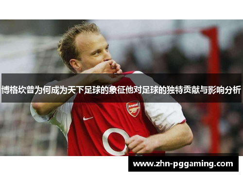 博格坎普为何成为天下足球的象征他对足球的独特贡献与影响分析