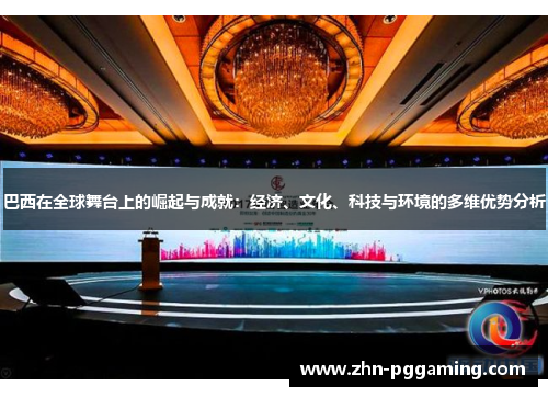 巴西在全球舞台上的崛起与成就：经济、文化、科技与环境的多维优势分析