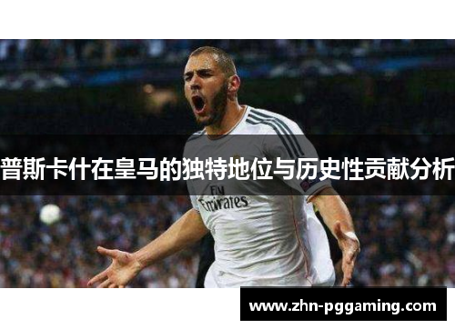普斯卡什在皇马的独特地位与历史性贡献分析
