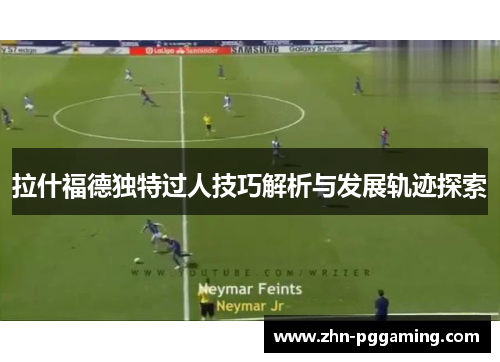 拉什福德独特过人技巧解析与发展轨迹探索