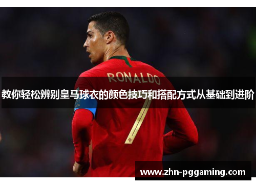 教你轻松辨别皇马球衣的颜色技巧和搭配方式从基础到进阶