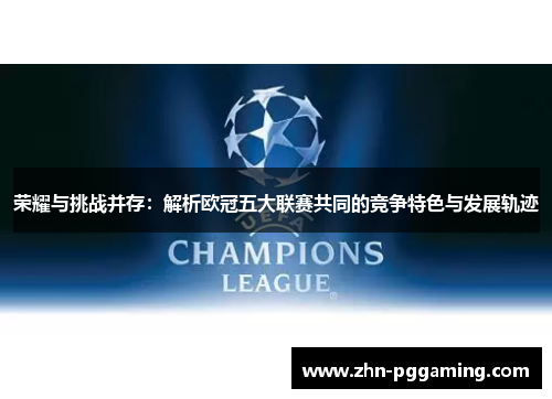荣耀与挑战并存：解析欧冠五大联赛共同的竞争特色与发展轨迹