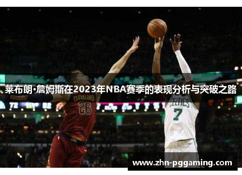 莱布朗·詹姆斯在2023年NBA赛季的表现分析与突破之路