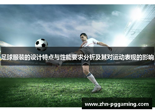 足球服装的设计特点与性能要求分析及其对运动表现的影响 足球服装的设计特点与性能要求分析及其对运动表现的影响