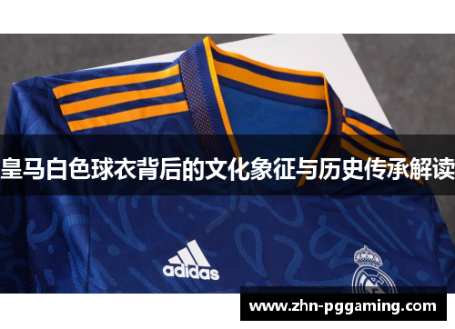 皇马白色球衣背后的文化象征与历史传承解读