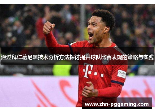 通过拜仁慕尼黑技术分析方法探讨提升球队比赛表现的策略与实践