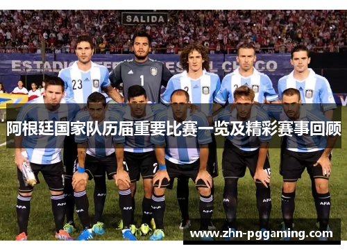 阿根廷国家队历届重要比赛一览及精彩赛事回顾 阿根廷国家队历届重要比赛一览及精彩赛事回顾
