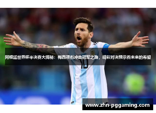 阿根廷世界杯半决赛大揭秘:梅西领衔冲击冠军之路,精彩对决预示着未来的希望 阿根廷世界杯半决赛大揭秘:梅西领衔冲击冠军之路,精彩对决预示着未来的希望