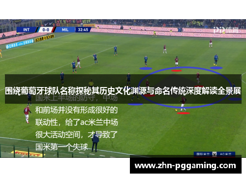 围绕葡萄牙球队名称探秘其历史文化渊源与命名传统深度解读全景展 围绕葡萄牙球队名称探秘其历史文化渊源与命名传统深度解读全景展