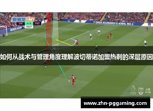 如何从战术与管理角度理解波切蒂诺加盟热刺的深层原因 如何从战术与管理角度理解波切蒂诺加盟热刺的深层原因