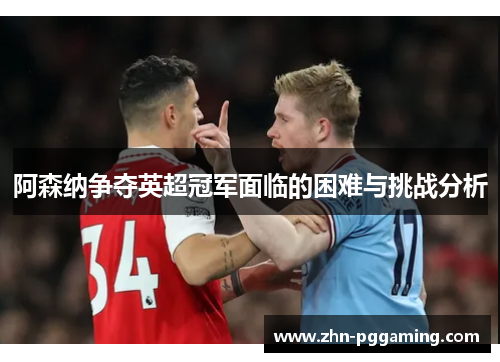 阿森纳争夺英超冠军面临的困难与挑战分析 阿森纳争夺英超冠军面临的困难与挑战分析