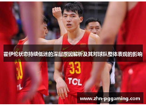 霍伊伦状态持续低迷的深层原因解析及其对球队整体表现的影响